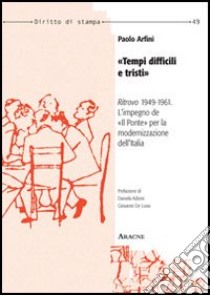 «Tempi difficili e tristi». «Ritrovo» 1949-1961: l'impiego de «Il ponte» per la modernizzazione dell'Italia libro di Arfini Paolo