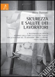 Sicurezza e salute dei lavoratori. Il recepimento dei principi affermativi dalla Corte di Giustizia Europea con la sentenza del 15 novembre 2001, C-49/00 libro di Dantoni Anna