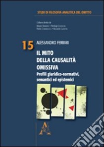 Il mito della causalità omissiva. Profili giuridici-normativi, semantici ed epistemici libro di Ferrari Alessandro