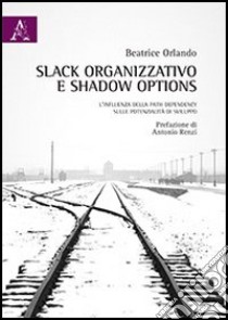 Slack organizzativo e shadow options. L'influenza della path dependency sulle potenzialità di sviluppo libro di Orlando Beatrice