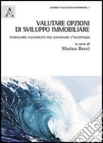 Valutare opzioni di sviluppo immobiliare. Introdurre flessibilità per governare l'incertezza libro di Bravi M. (cur.)