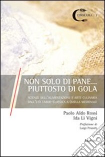 Non di solo pane... piuttosto di gola. Scienze dell'alimentazione e arte culinaria dall'età tardo-classica e quella medievale libro di Rossi Paolo A.; Li Vigni Ida