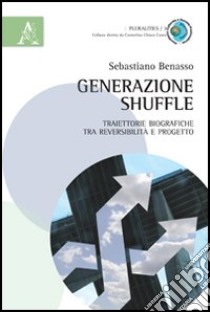 Generazione shuffle. Traiettorie biografiche tra reversibilità e progetto libro di Benasso Sebastiano
