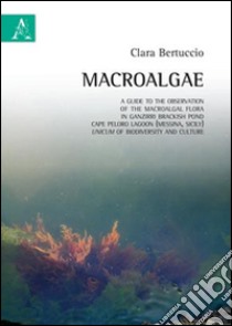 Macroalgae. A guide to the observation of macroalgal flora in Ganzirri brackish pond, Cape Peloro Lagoon (Messina, Sicily), unicum of biodiversity and culture libro di Bertuccio Clara