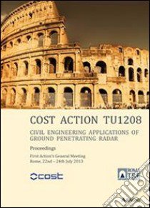 Cost action TUI208. Civil engineering applications of ground penetrating radar. First action's general meeting (Roma, 22-24 luglio 2013) libro di Benedetto A. (cur.)