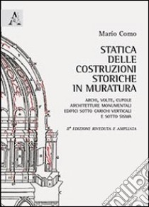 Statica delle costruzioni storiche in muratura. Archi, volte, cupole, architetture monumentali, edifici sotto carichi verticali e sotto sisma libro di Como Mario