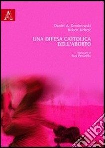 Una difesa cattolica dell'aborto libro di Deltete Robert; Dombrowski Daniel