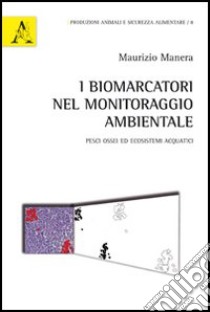 I biomarcatori nel monitoraggio ambientale. Pesci ossei ed ecosistemi acquatici libro di Manera Maurizio