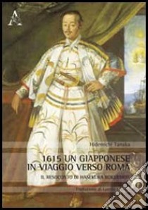 1615, un giapponese in viaggio verso Roma. Il resoconto di Hasekura Rokuemon libro di Ciofani Lorella; Ciapparoni La Rocca Teresa; Tanaka Hidemichi