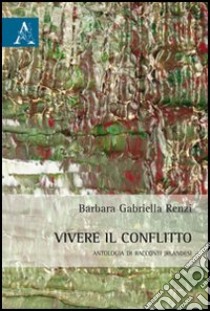 Vivere il conflitto. Antologia di racconti irlandesi libro di Renzi Barbara G.