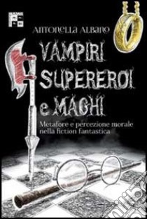 Vampiri, supereroi e maghi. Metafore e percezione morale nella fiction fantastica libro di Albano Antonella