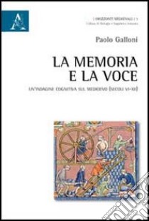 La memoria e la voce. Un'indagine cognitiva sul Medioevo (secoli VI-XII) libro di Galloni Paolo