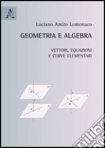 Geometria e algebra. Vettori, equazioni e curve elementari libro di Lomonaco Luciano Amito