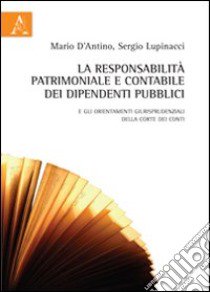 La responsabilità patrimoniale e contabile dei dipendenti pubblici. E gli orientamenti giurisprudenziali della Corte dei Conti libro di D'Antino Mario; Lupinacci Sergio