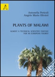 Plants of Malawi. Almost a technical scientific fantasy for an european tourist libro di Pericoli Antonella; Olivieri Angelo M.