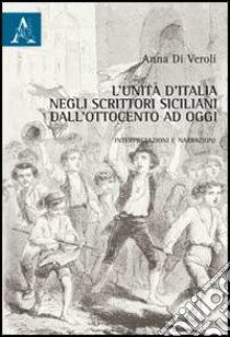 L'Unità d'Italia negli scrittori siciliani dall'Ottocento a oggi. Interpretazioni e narrazioni libro di Di Veroli Anna