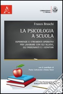 La psicologia a scuola. Esperienze e strumenti operativi per lavorare con gli allievi, gli insegnanti e i genitori libro di Bruschi Franco