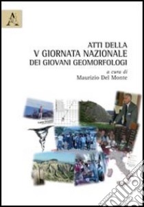 Atti della 5° Giornata nazionale dei giovani geomorfologi libro di Del Monte M. (cur.)