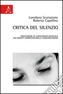 Critica del silenzio. Educazione al linguaggio gestuale nei deficit complessi della comunicazione libro di Scursatone Loredana; Capellino Roberta