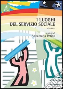 I luoghi del servizio sociale. Vol. 1 libro di Perino A. (cur.)