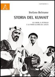 Storia del Kuwait. Gli arabi, il petrolio e la prima guerra del golfo libro di Beltrame Stefano