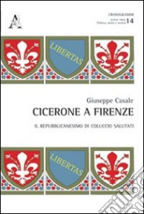 Cicerone a Firenze. Il repubblicanesimo di Coluccio Salutati libro di Casale Giuseppe