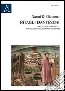 Ritagli danteschi. Dalla Divina Commedia particolari dell'immenso affresco libro di Di Giacomo N. (cur.); Tranfo G. (cur.)