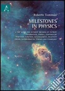 Milestones in physics. A trip along the intimate meaning of entropy, information, energy, temperature, partition function, entanglement, relativity fields... libro di Tommasi Roberto