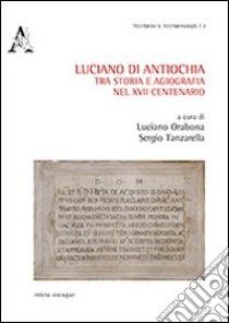 Luciano di Antiochia, tra storia e agiografia nel XVII centenario del martirio. Atti del primo Convegno nazionale di studio (Lusciano, 13-15 semttembre 2012) libro di Orabona Luciano