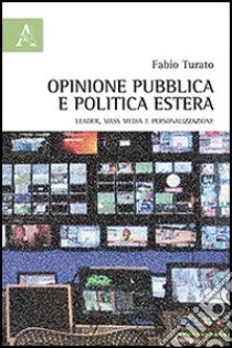 Opinione pubblica e politica estera. Leader, mass media e personalizzazione libro di Turato Fabio