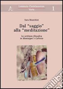 Dal «saggio» alla «meditazione». La scrittura filosofica in Montaigne e Cartesio libro di Bianchini Sara