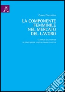 La componente femminile nel mercato del lavoro. Un'analisi del voucher di conciliazione famiglia-lavoro in Sicilia libro di Piacentino Cesare