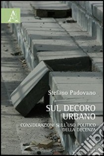 Sul decoro urbano. Considerazioni sull'uso politico della decenza libro di Padovano Stefano