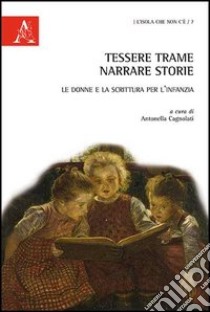 Tessere trame, narrare storie. Le donne e la scrittura per l'infanzia libro di Cagnolati A. (cur.)