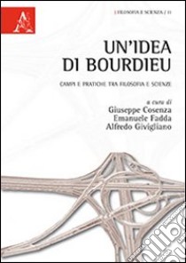 Un'idea di Bourdieu. Campi e pratiche tra filosofia e scienze libro di Cosenza G. (cur.); Fadda E. (cur.); Givigliano A. (cur.)