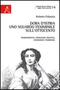 Dora d'Istria. Uno sguardo femminile sull'Ottocento. Risorgimento, pedagogia politica, condizione femminile libro di Fidanzia Roberta