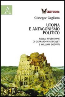 Utopia e antagonismo politico. Nella riflessione di Gerrard Winstanley e William Godwin libro di Gagliano Giuseppe