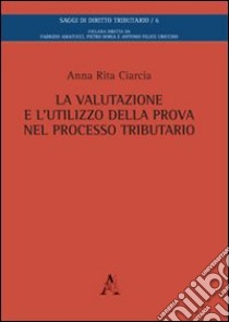 La valutazione e l'utilizzo della prova nel processo tributario libro di Ciarcia Anna Rita