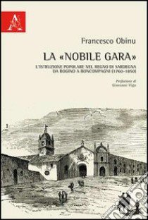 La «nobile gara». L'istruzione popolare nel Regno di Sardegna da Bogino a Boncompagni (1760-1850) libro di Obinu Francesco