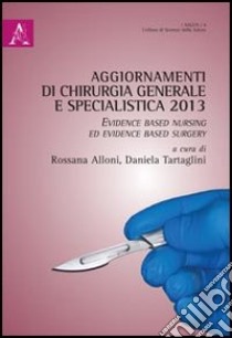 Aggiornamenti di chirurgia generale e specialistica 2013. Evidence based nursing ed evidence based surgery libro di Alloni R. (cur.); Tartaglini D. (cur.)