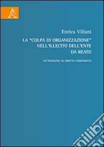 La «colpa di organizzazione» nell'illecito dell'ente da reato. Un'indagine di diritto comparato libro di Villani Enrica