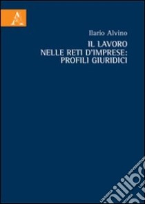 Il lavoro nelle reti d'imprese. Profili giuridici libro di Alvino Ilario