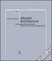 Absolut architecture. L'immagine dell'architettura nella comunicazione pubblicitaria libro di La Mantia Mariella