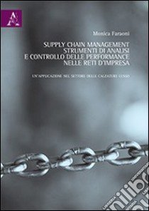 Supply chain manegement. Strumenti di analisi e controllo delle performance nelle reti d'impresa. Un'applicazione nel settore delle calzature lusso libro di Faraoni Monica