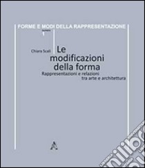 Le modificazioni della forma. Rappresentazioni e relazioni tra arte e architettura libro di Scali Chiara