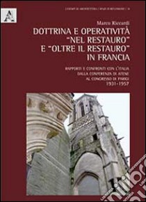 Dottrina e operatività «nel restauro» e «oltre il restauro» in Francia. rapporti e confronti con l'Italia dalla conferenza di Atene al Congresso di Parigi 1931-1957 libro di Riccardi Marco