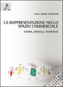 La rappresentazione nello spazio commerciale. Storia, modelli, tendenze libro di Senatore Luca J.