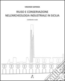 Riuso e conservazione nell'archeologia industriale in Sicilia. L'ambiente rurale libro di Sapienza Vincenzo