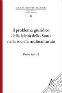 Il problema giuridico della laicità dello Stato nella società multiculturale libro di Stefanì Paolo