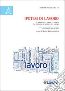 Ipotesi di lavoro. Le dinamiche, i servizi e i giudizi che cambiano il mercato del lavoro libro di Mezzanzanica M. (cur.)